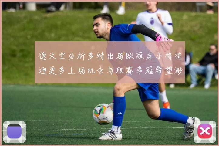 德天空分析多特出局欧冠后小将将迎更多上场机会与联赛争冠希望渺茫