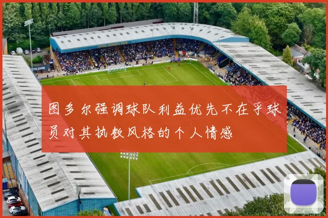 图多尔强调球队利益优先不在乎球员对其执教风格的个人情感