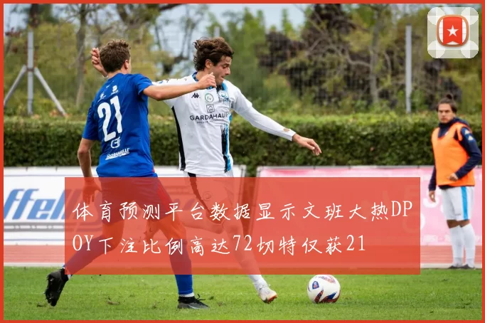 体育预测平台数据显示文班大热DPOY下注比例高达72切特仅获21