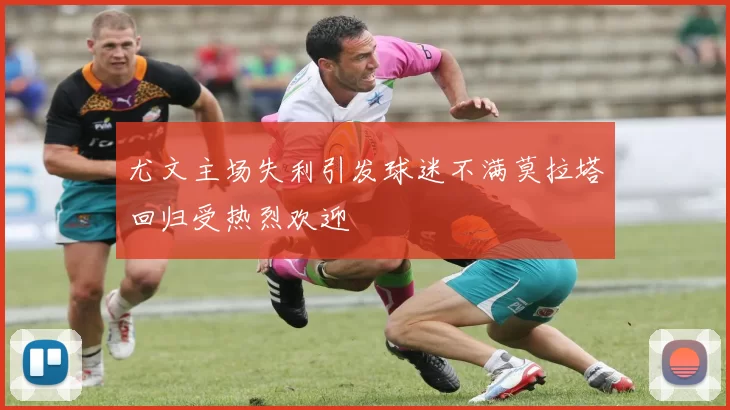 尤文主场失利引发球迷不满莫拉塔回归受热烈欢迎