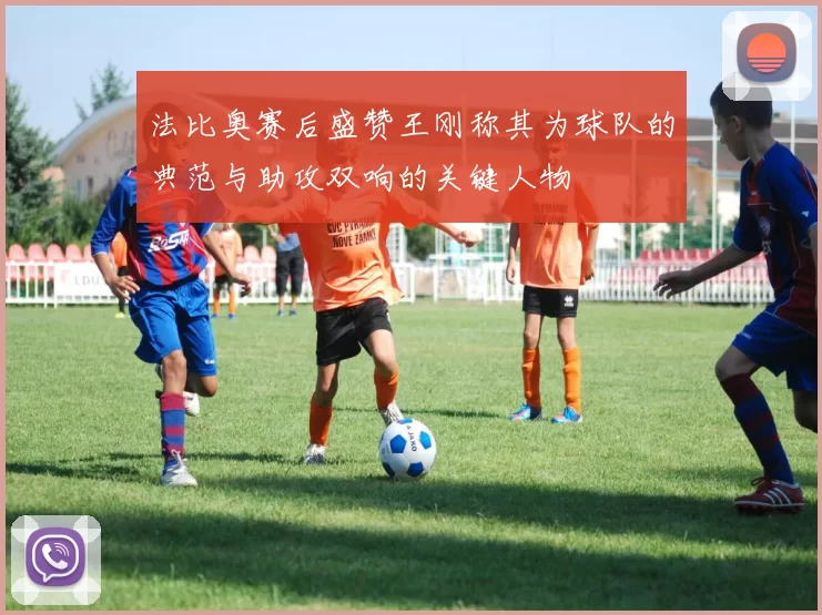 法比奥赛后盛赞王刚称其为球队的典范与助攻双响的关键人物