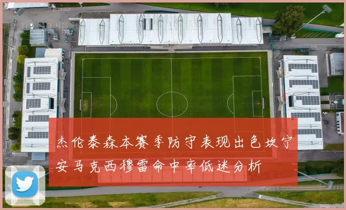 杰伦泰森本赛季防守表现出色坎宁安马克西穆雷命中率低迷分析