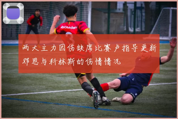 两大主力因伤缺席比赛卢指导更新邓恩与科林斯的伤情情况