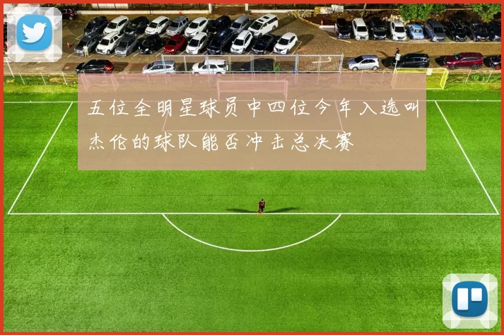 五位全明星球员中四位今年入选叫杰伦的球队能否冲击总决赛