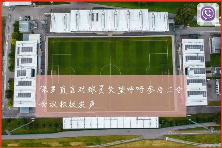 保罗直言对球员失望呼吁参与工会会议积极发声